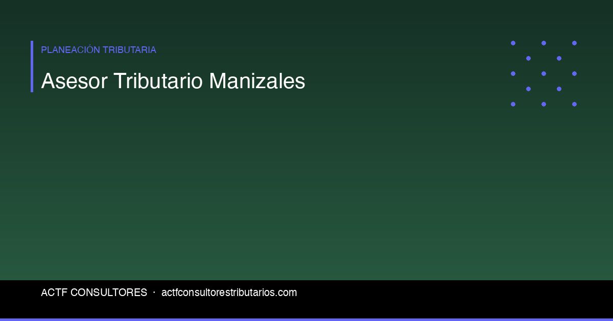 Asesor Tributario en Manizales: Cuándo y Por Qué Contratar Uno