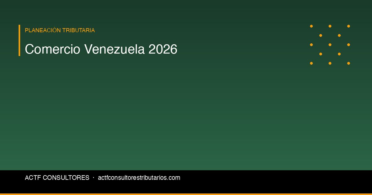Comercio Fronterizo con Venezuela: Impuestos y Obligaciones 2026