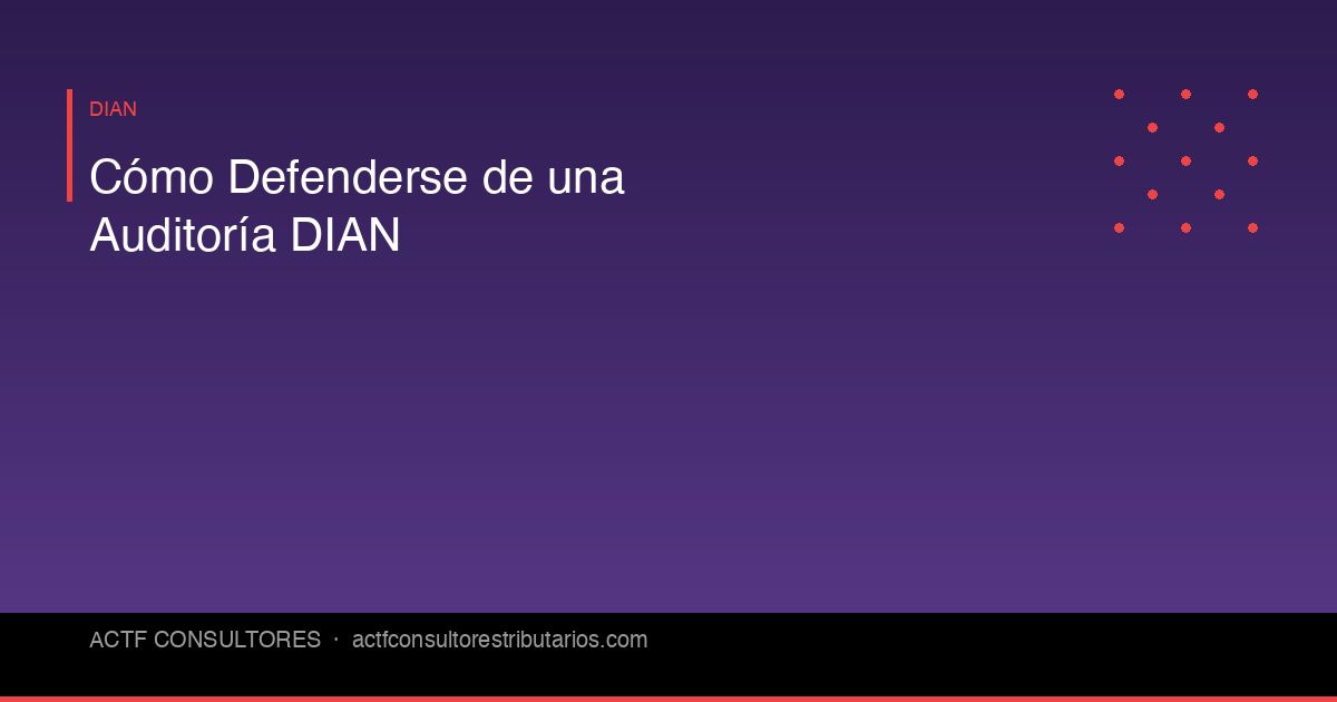 Cómo Defenderse de una Auditoría de la DIAN: Manual Paso a Paso