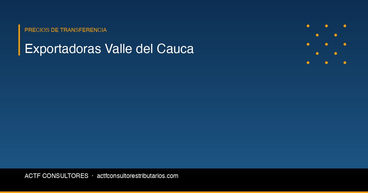 Empresas Exportadoras del Valle del Cauca: Obligaciones de Precios de Transferencia