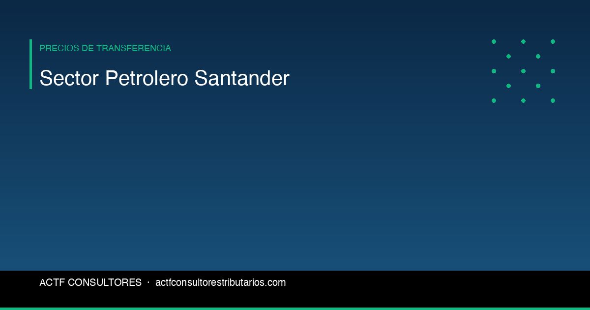 Sector Petrolero en Santander: Obligaciones de Precios de Transferencia