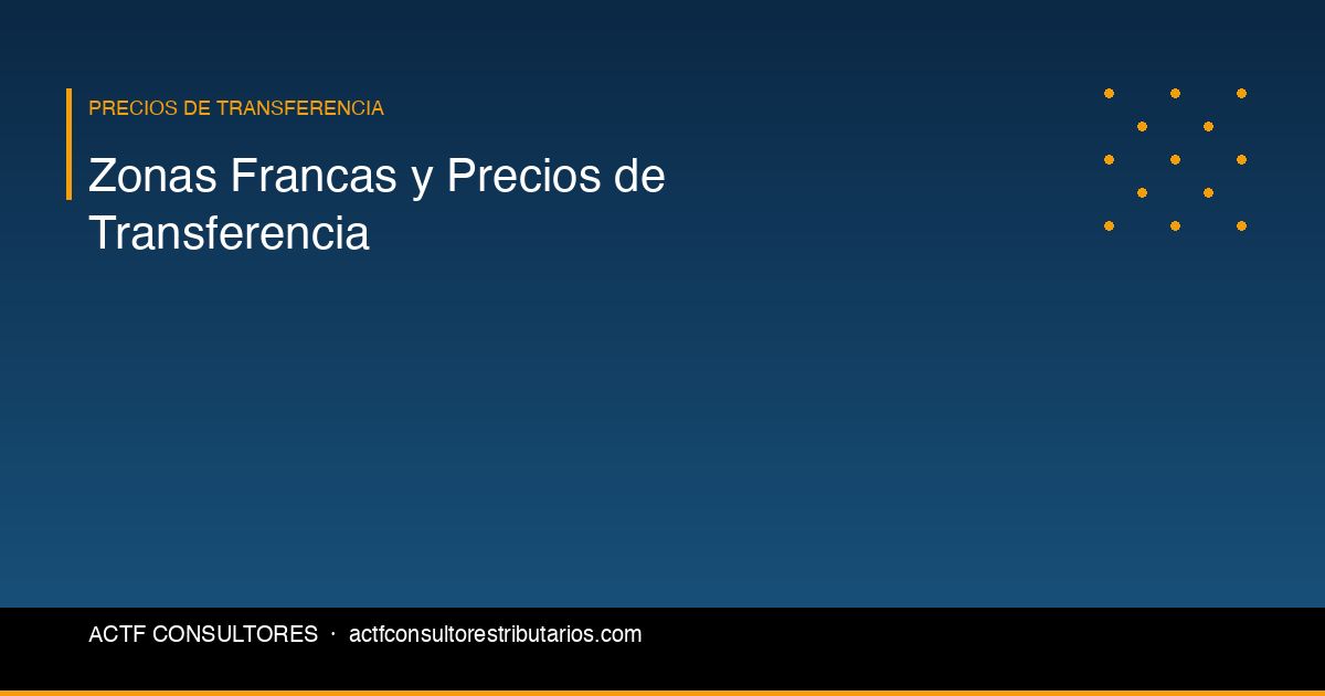 Zonas Francas y Precios de Transferencia: Lo Que Su Empresa Debe Saber